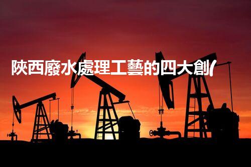 陜西廢水處理工藝的四大創(chuàng)新技術(shù)揭秘！